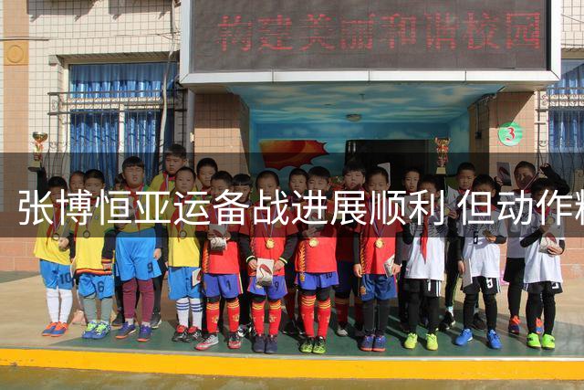 张博恒亚运备战进展顺利 但动作精度尚待提升